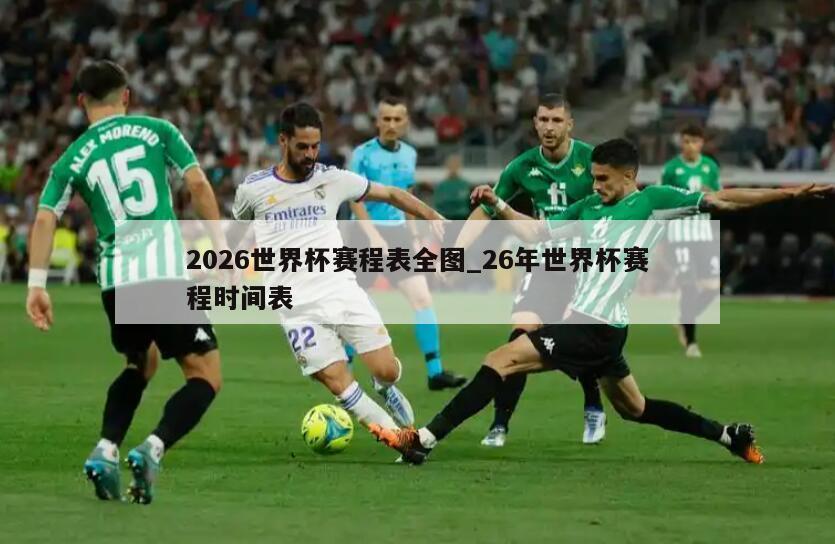 2026世界杯赛程表全图_26年世界杯赛程时间表