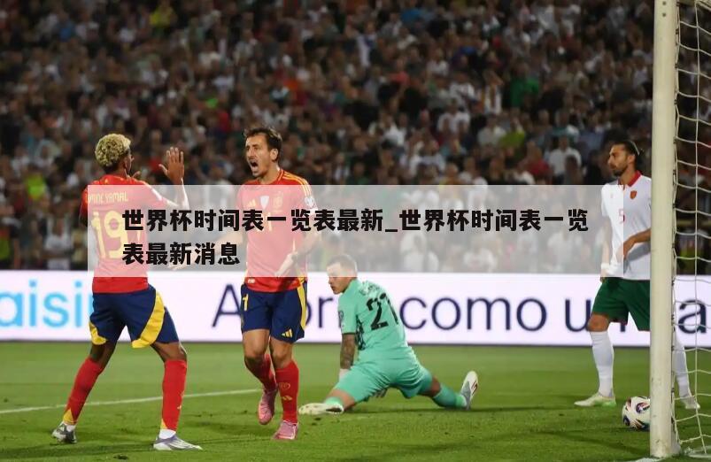 世界杯时间表一览表最新_世界杯时间表一览表最新消息