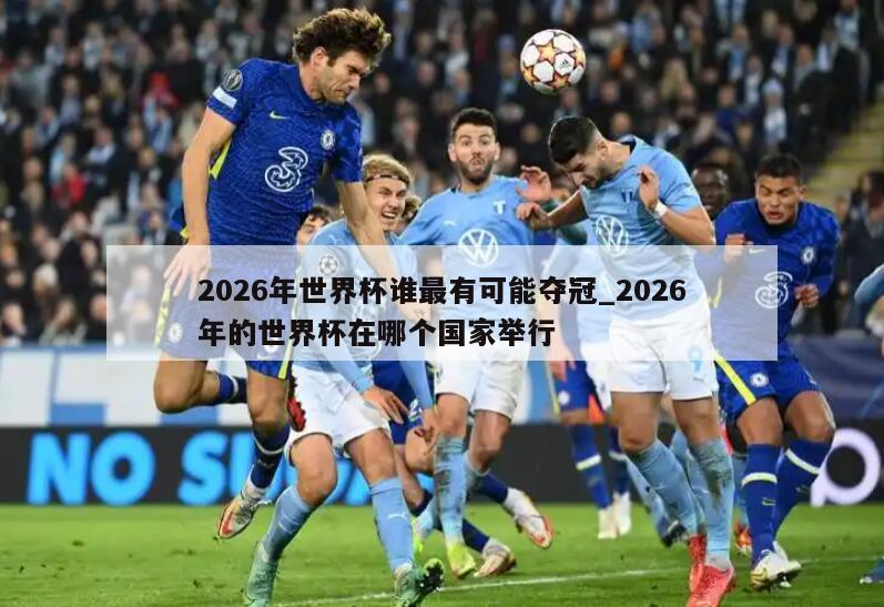 2026年世界杯谁最有可能夺冠_2026年的世界杯在哪个国家举行