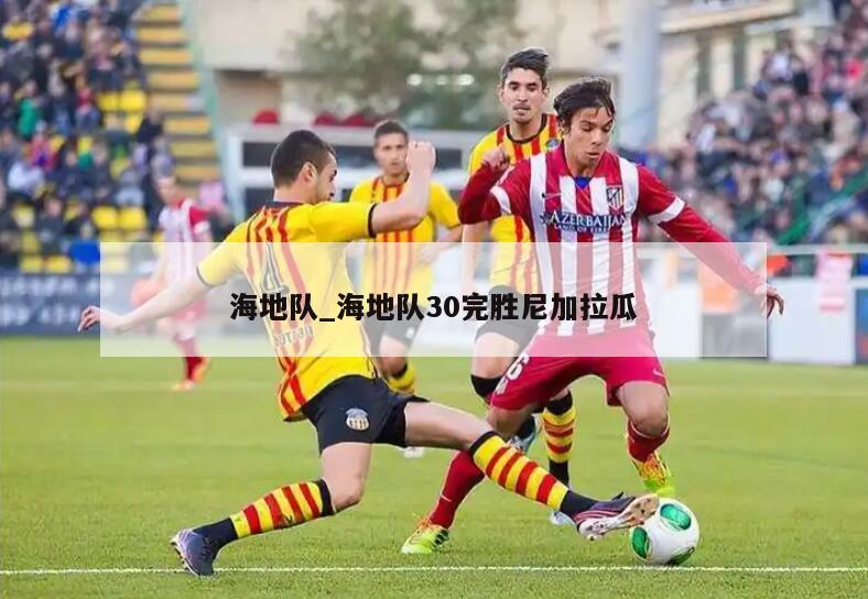 海地队_海地队30完胜尼加拉瓜
