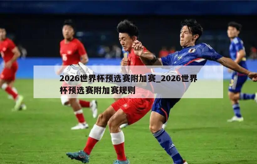 2026世界杯预选赛附加赛_2026世界杯预选赛附加赛规则