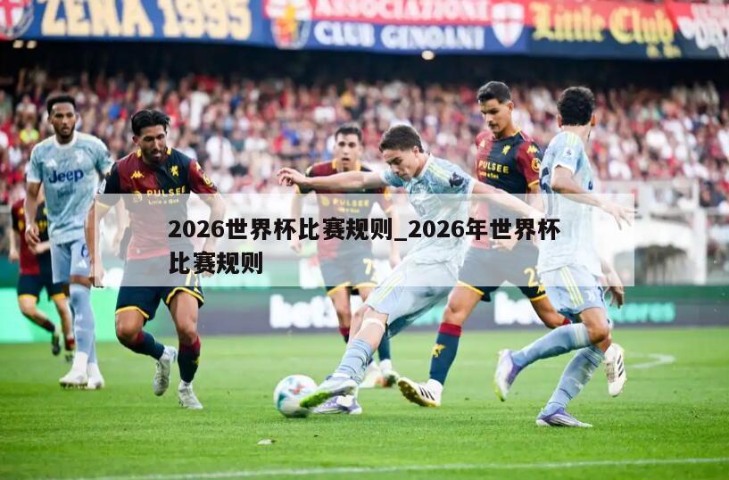 2026世界杯比赛规则_2026年世界杯比赛规则