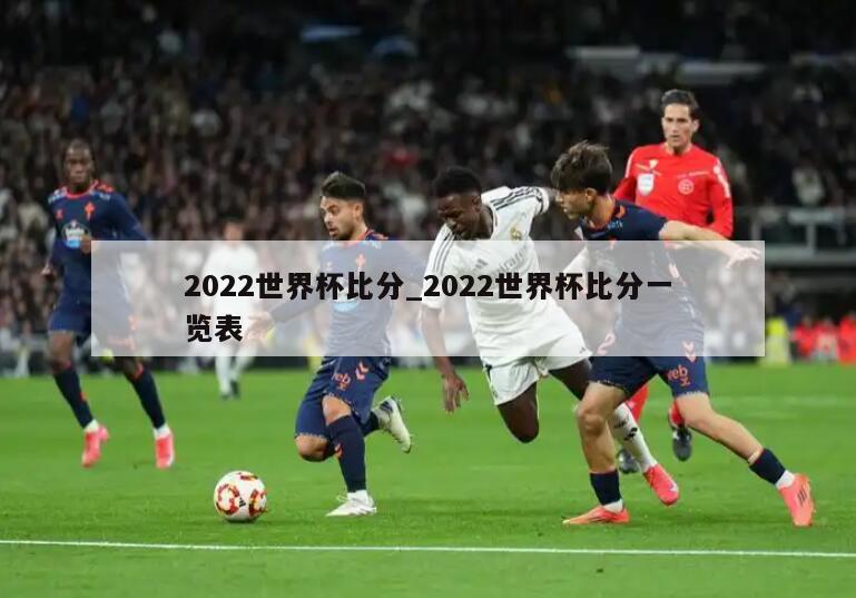 2022世界杯比分_2022世界杯比分一览表