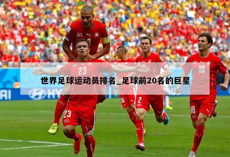 世界足球运动员排名_足球前20名的巨星