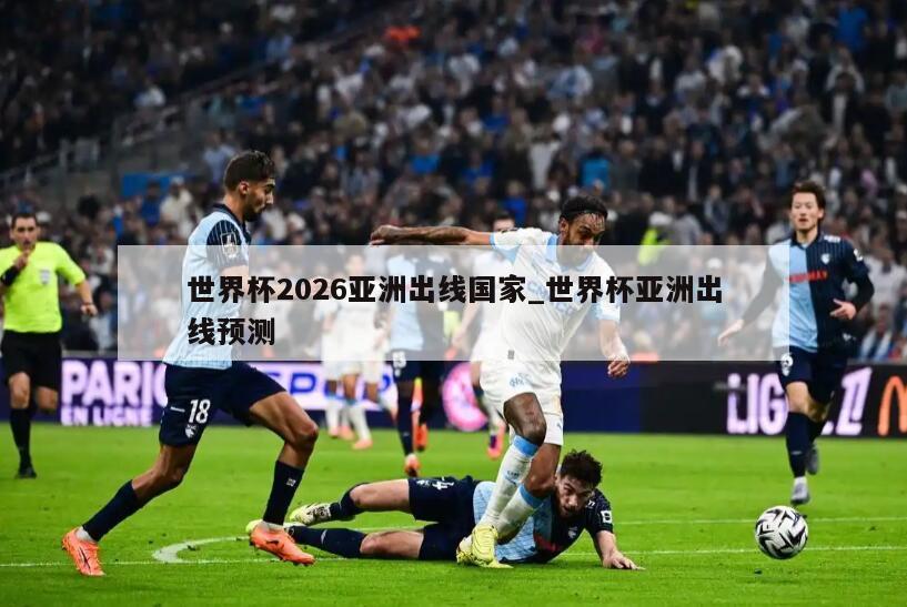 世界杯2026亚洲出线国家_世界杯亚洲出线预测