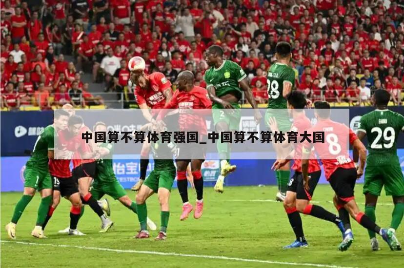 中国算不算体育强国_中国算不算体育大国