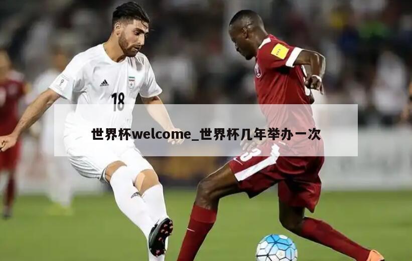 世界杯welcome_世界杯几年举办一次
