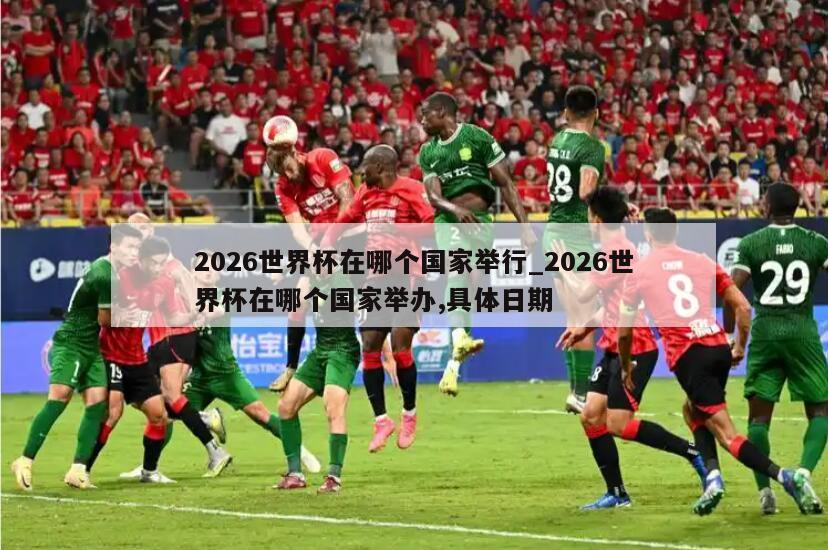 2026世界杯在哪个国家举行_2026世界杯在哪个国家举办,具体日期
