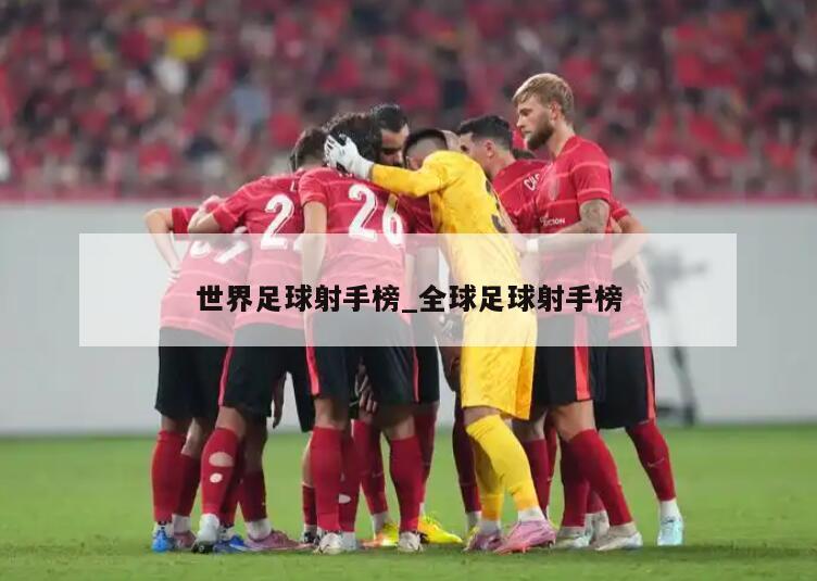 世界足球射手榜_全球足球射手榜