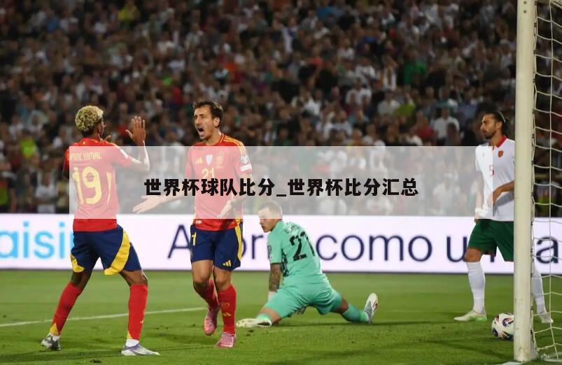 世界杯球队比分_世界杯比分汇总
