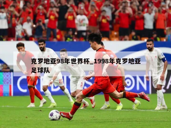 克罗地亚98年世界杯_1998年克罗地亚足球队