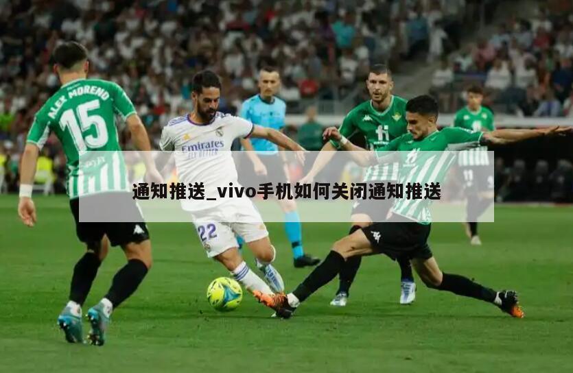 通知推送_vivo手机如何关闭通知推送