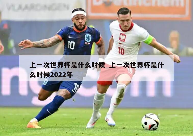 上一次世界杯是什么时候_上一次世界杯是什么时候2022年