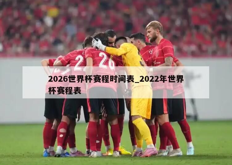 2026世界杯赛程时间表_2022年世界杯赛程表