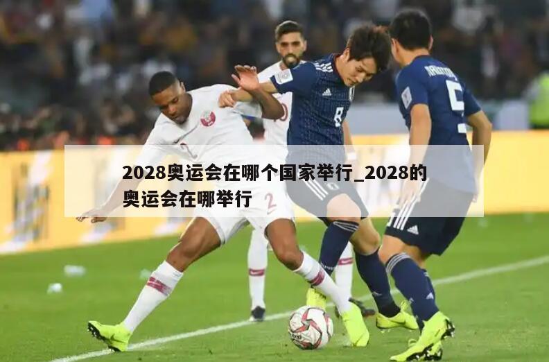 2028奥运会在哪个国家举行_2028的奥运会在哪举行
