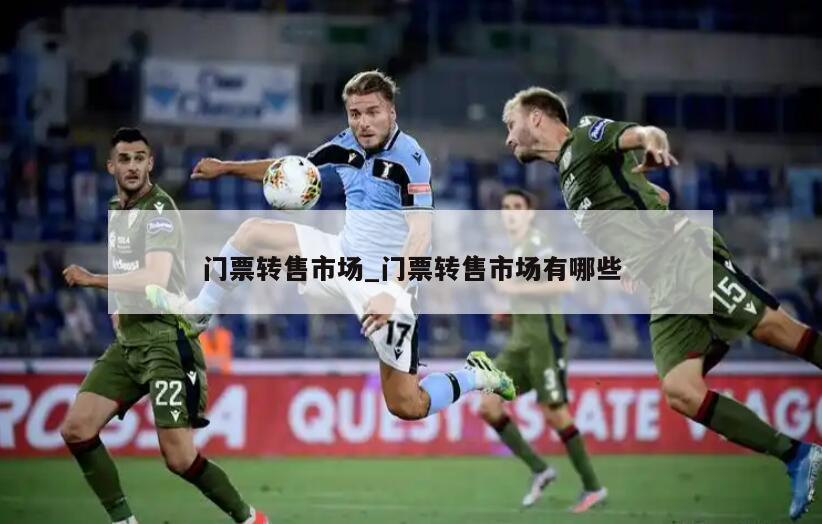 门票转售市场_门票转售市场有哪些