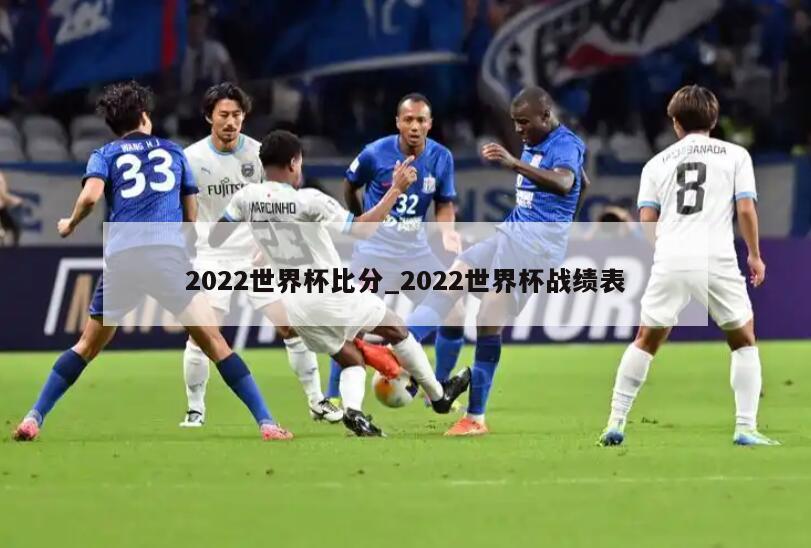 2022世界杯比分_2022世界杯战绩表