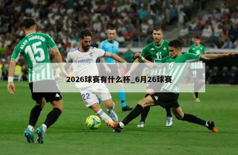 2026球赛有什么杯_6月26球赛
