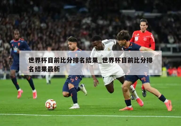 世界杯目前比分排名结果_世界杯目前比分排名结果最新