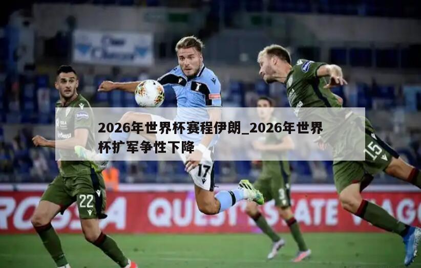 2026年世界杯赛程伊朗_2026年世界杯扩军争性下降