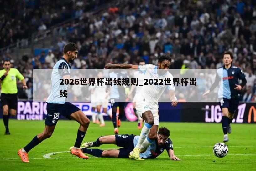 2026世界杯出线规则_2022世界杯出线