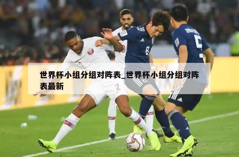 世界杯小组分组对阵表_世界杯小组分组对阵表最新