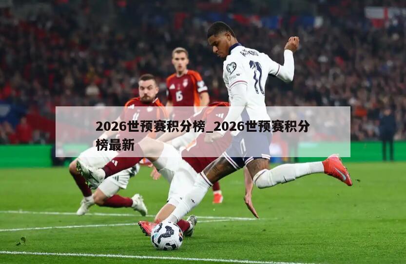 2026世预赛积分榜_2026世预赛积分榜最新