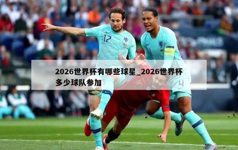 2026世界杯有哪些球星_2026世界杯多少球队参加