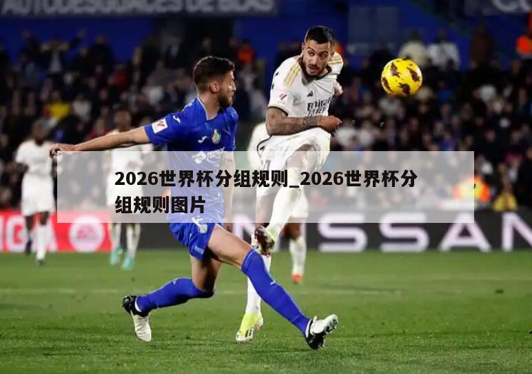 2026世界杯分组规则_2026世界杯分组规则图片