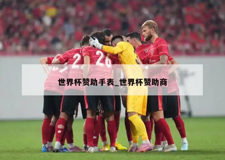 世界杯赞助手表_世界杯赞助商