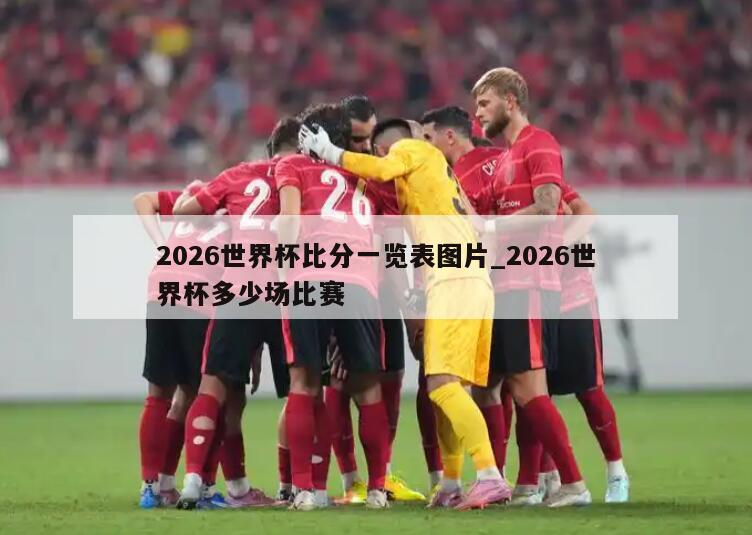 2026世界杯比分一览表图片_2026世界杯多少场比赛