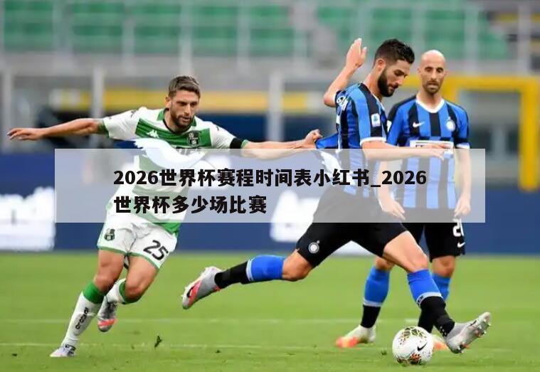 2026世界杯赛程时间表小红书_2026世界杯多少场比赛