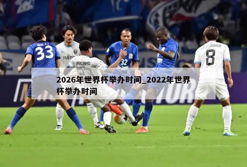 2026年世界杯举办时间_2022年世界杯举办时间