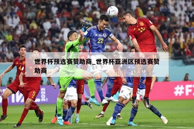 世界杯预选赛赞助商_世界杯亚洲区预选赛赞助商