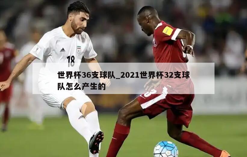 世界杯36支球队_2021世界杯32支球队怎么产生的