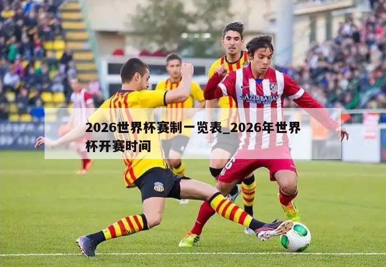 2026世界杯赛制一览表_2026年世界杯开赛时间