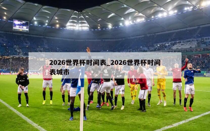 2026世界杯时间表_2026世界杯时间表城市