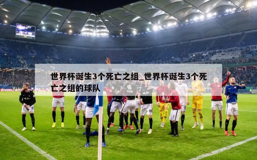 世界杯诞生3个死亡之组_世界杯诞生3个死亡之组的球队