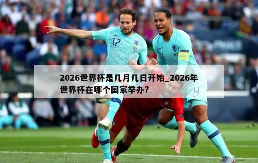 2026世界杯是几月几日开始_2026年世界杯在哪个国家举办?