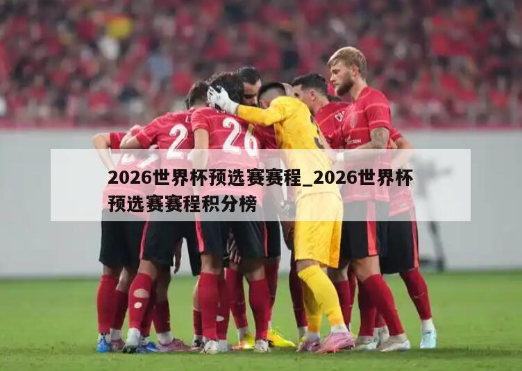 2026世界杯预选赛赛程_2026世界杯预选赛赛程积分榜