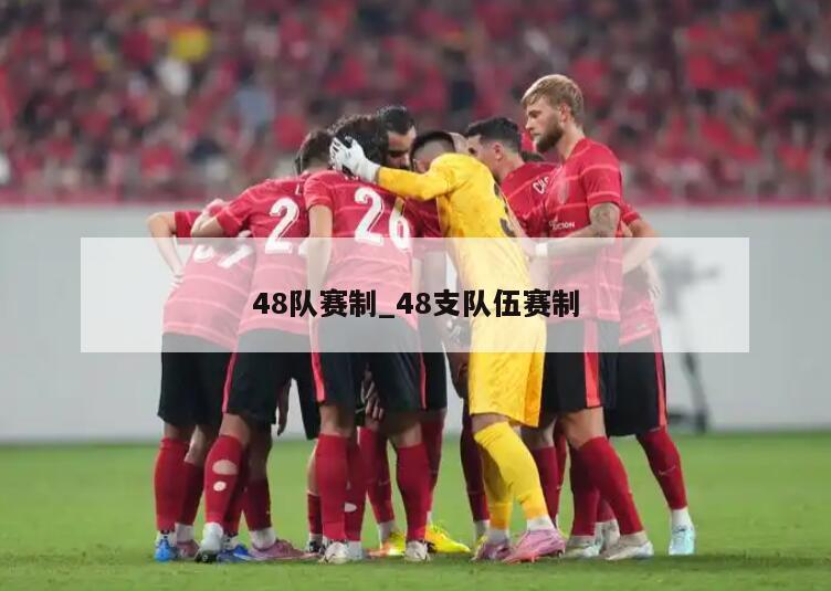 48队赛制_48支队伍赛制