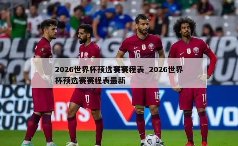 2026世界杯预选赛赛程表_2026世界杯预选赛赛程表最新