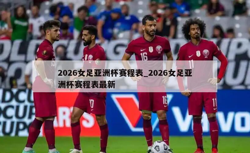 2026女足亚洲杯赛程表_2026女足亚洲杯赛程表最新