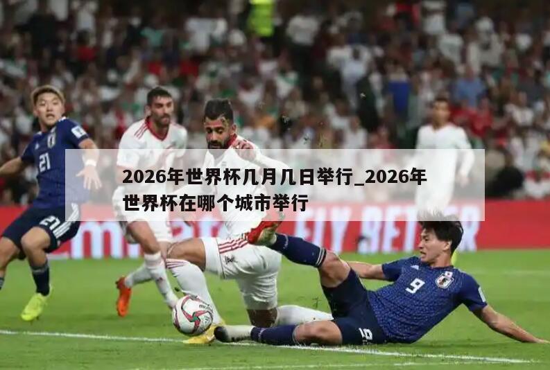2026年世界杯几月几日举行_2026年世界杯在哪个城市举行
