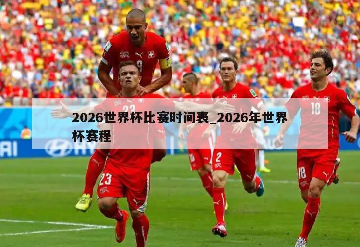 2026世界杯比赛时间表_2026年世界杯赛程