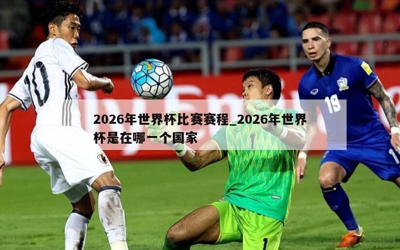 2026年世界杯比赛赛程_2026年世界杯是在哪一个国家