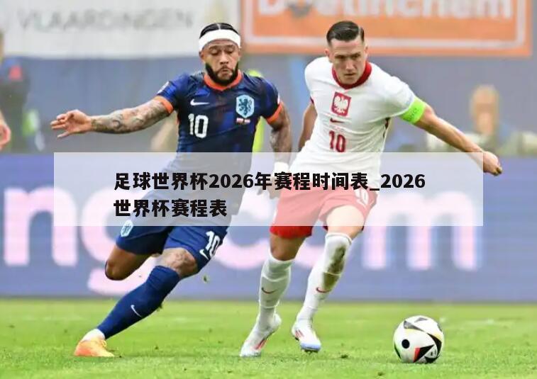 足球世界杯2026年赛程时间表_2026世界杯赛程表