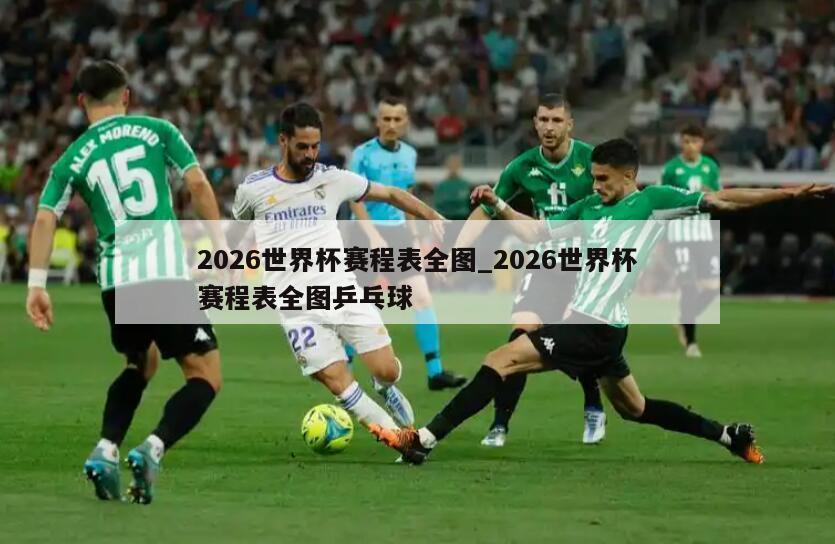 2026世界杯赛程表全图_2026世界杯赛程表全图乒乓球