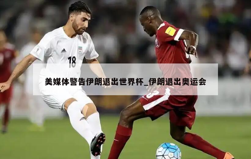 美媒体警告伊朗退出世界杯_伊朗退出奥运会