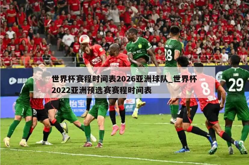 世界杯赛程时间表2026亚洲球队_世界杯2022亚洲预选赛赛程时间表